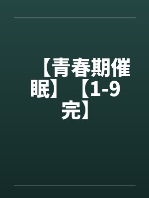 【青春期催眠】【1-9完】 【青春期催眠】【1-9完】