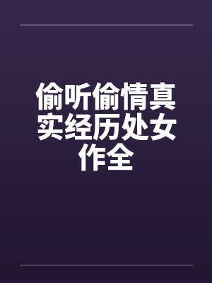 偷听偷情真实经历处女作全 偷听偷情真实经历处女作全