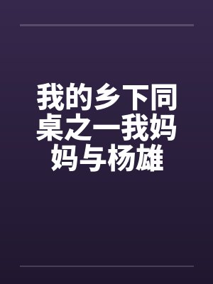 我的乡下同桌之一我妈妈与杨雄 我的乡下同桌之一我妈妈与杨雄