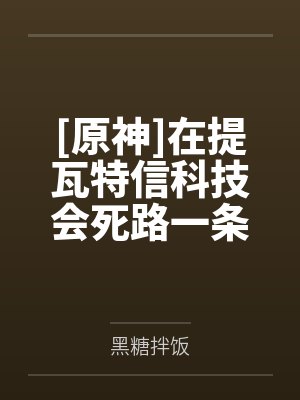 [原神]在提瓦特信科技会死路一条吗笔趣阁无弹窗