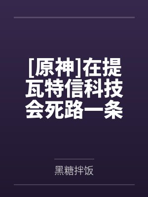 [原神]在提瓦特信科技会死路一条吗by黑糖拌饭笔趣阁无弹窗