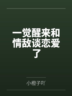 一觉醒来和情敌谈恋爱了笔趣阁无弹窗 一觉醒来和情敌谈恋爱了笔趣阁无弹窗