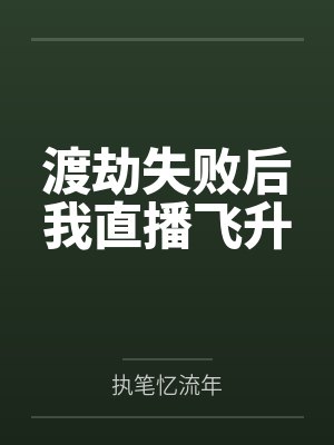 渡劫失败后我直播飞升by执笔忆流年 渡劫失败后我直播飞升by执笔忆流年