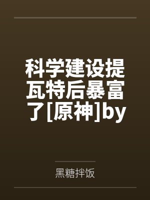 科学建设提瓦特后暴富了[原神]by黑糖拌饭笔趣阁无弹窗